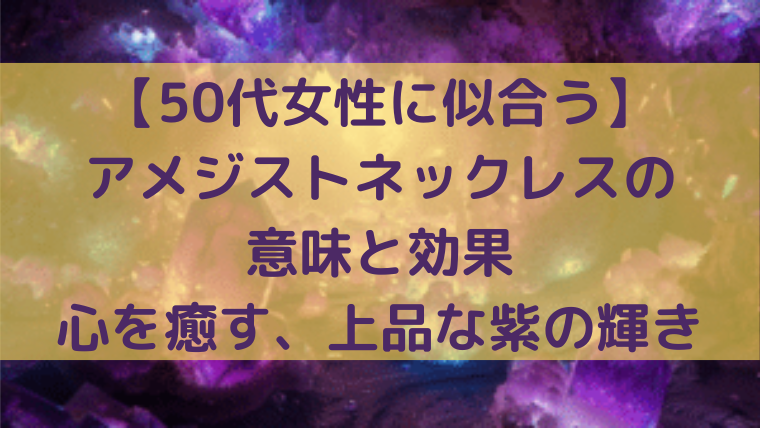 50代女性に似合うアメジストネックレスの意味と効果を紹介するアイキャッチ画像。心を癒す上品な紫の輝きを表現