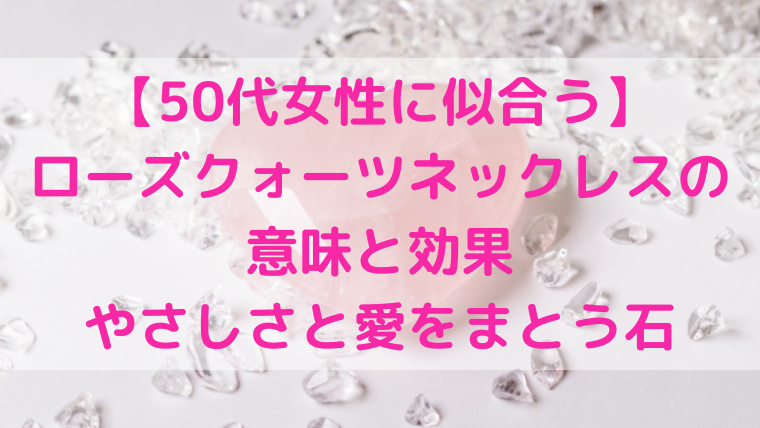 【50代女性に似合う】ローズクォーツネックレスの意味と効果を紹介するアイキャッチ画像