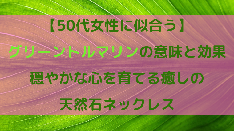 【50代女性に似合う】グリーントルマリンの意味と効果｜穏やかな心を育てる癒しの天然石ネックレスというタイトル入りのアイキャッチ画像