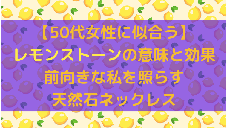 【50代女性に似合う】レモンストーンの意味と効果｜前向きな私を照らす天然石ネックレス（記事タイトル入りアイキャッチ画像）