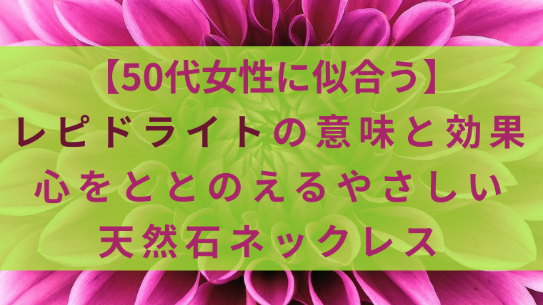 【50代女性に似合う】レピドライトの意味と効果｜心をととのえるやさしい天然石ネックレス