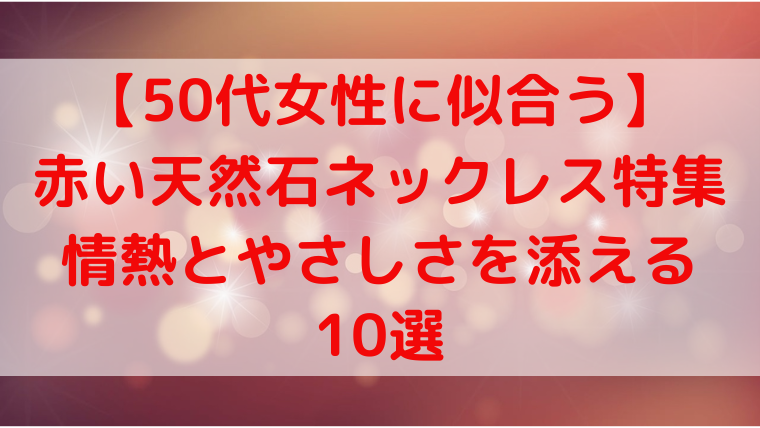 【50代女性に似合う】赤い天然石ネックレス特集｜情熱とやさしさを添える10選のタイトル画像