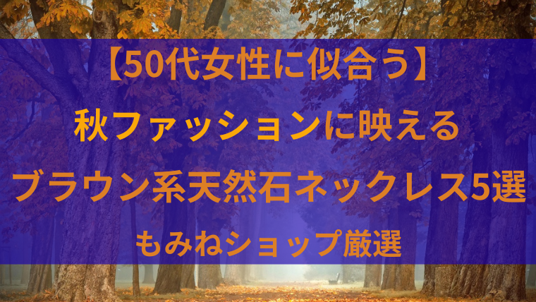 【50代女性に似合う】秋ファッションに映えるブラウン系天然石ネックレス5選｜もみねショップ厳選。紅葉の森を背景にした秋らしいデザイン画像。