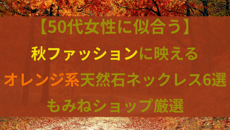 【50代女性に似合う】秋ファッションに映えるオレンジ系天然石ネックレス6選｜もみねショップ厳選。紅葉の背景にテキストを重ねた画像。