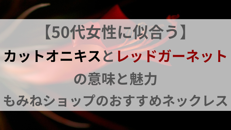 【50代女性に似合う】カットオニキスとレッドガーネットの意味と魅力｜もみねショップのおすすめネックレス タイトル画像