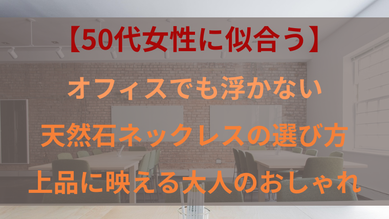 【50代女性に似合う】オフィスでも浮かない天然石ネックレスの選び方。上品に映える大人のおしゃれを解説するブログ記事のアイキャッチ画像。