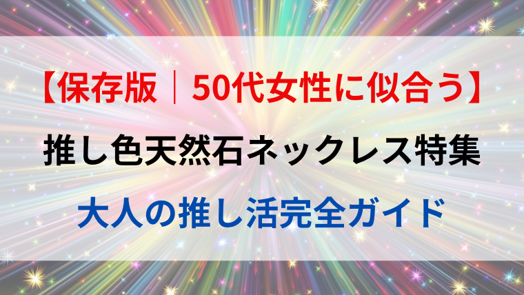 【保存版｜50代女性に似合う】推し色天然石ネックレス特集｜大人の推し活完全ガイドのアイキャッチ画像