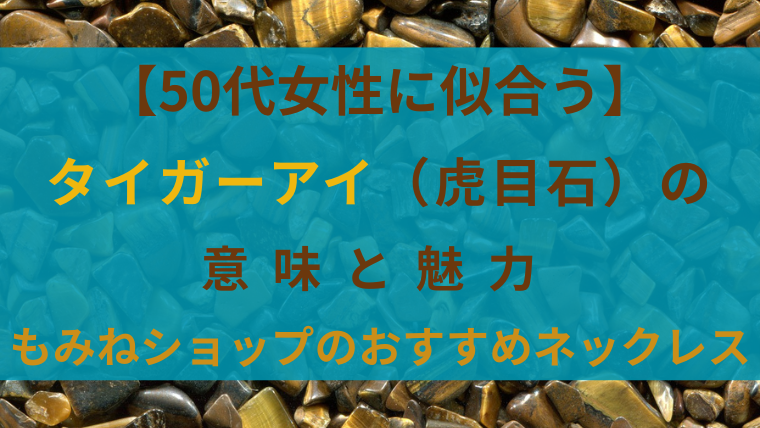 【50代女性に似合う】タイガーアイ（虎目石）の意味と魅力を紹介する記事タイトル画像。もみねショップおすすめのネックレス紹介用。背景にはタイガーアイのさざれ石。