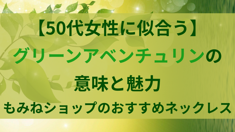 【50代女性に似合う】グリーンアベンチュリンの意味と魅力｜もみねショップのおすすめネックレス