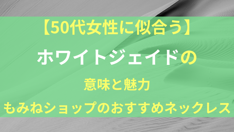 【50代女性に似合う】ホワイトジェイドの意味と魅力を紹介するブログ記事のアイキャッチ画像。砂紋を背景に、緑の帯に白と黄色の文字でタイトルが表示されている。