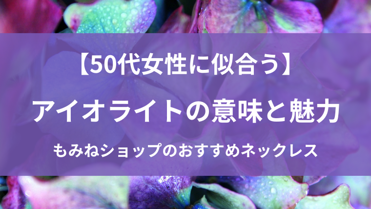 50代女性に似合うアイオライトの意味と魅力を紹介するブログ記事のアイキャッチ画像。青紫の天然石アイオライトと、もみねショップおすすめネックレスをやさしい雰囲気で表現しています