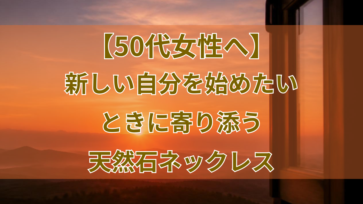 50代女性へ、新しい自分を始めたいときに寄り添う天然石ネックレス｜もみねショップ