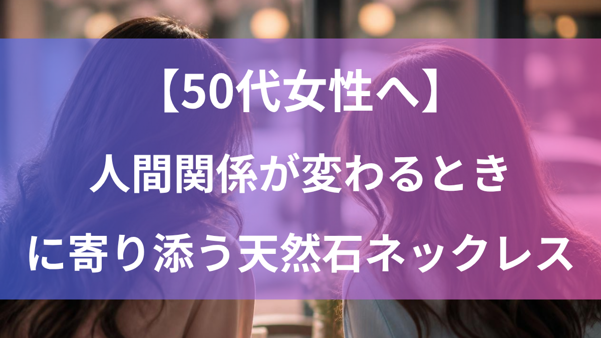50代女性へ、人間関係が変わるときに寄り添う天然石ネックレス｜もみねショップ