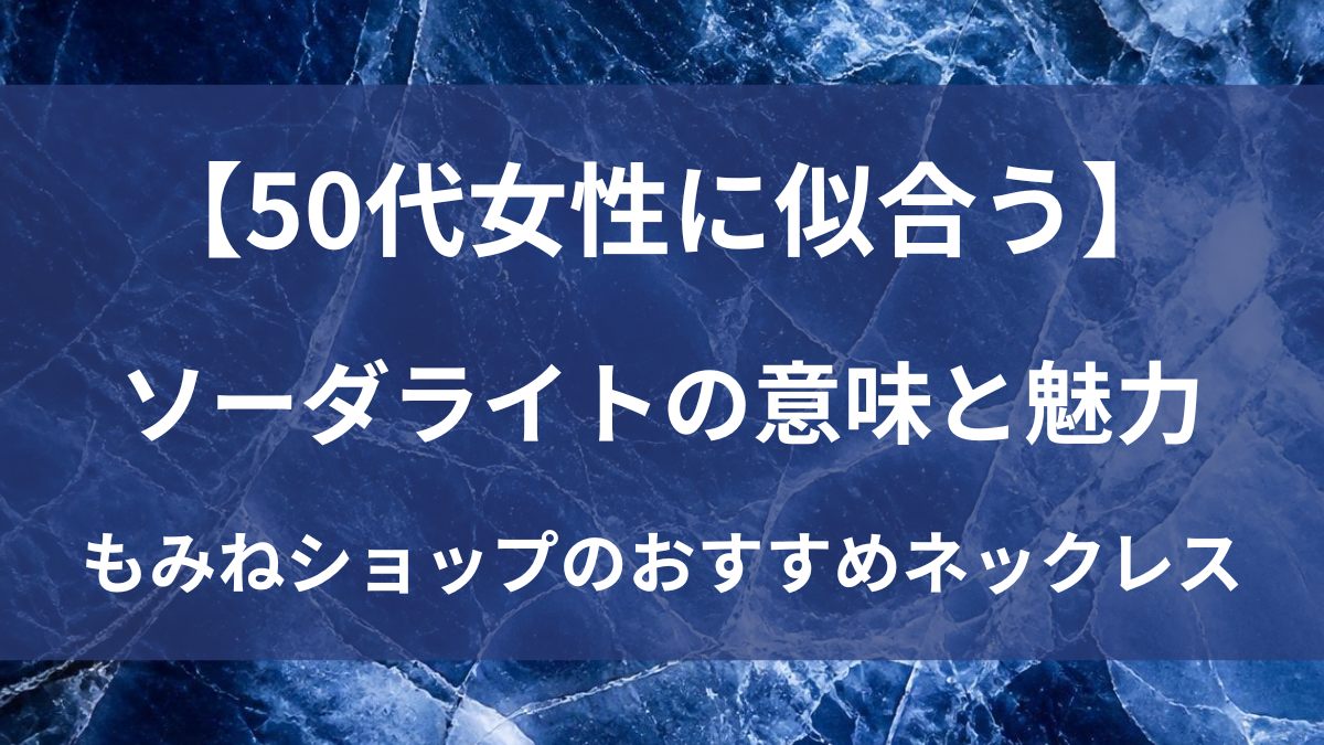 50代女性に似合うソーダライトの意味と魅力｜もみねショップのおすすめネックレス